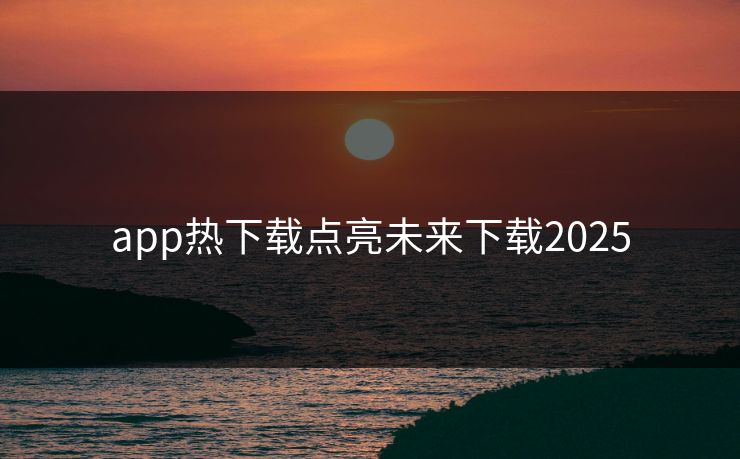 app热下载点亮未来下载2025
