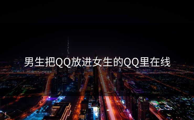 男生把QQ放进女生的QQ里在线