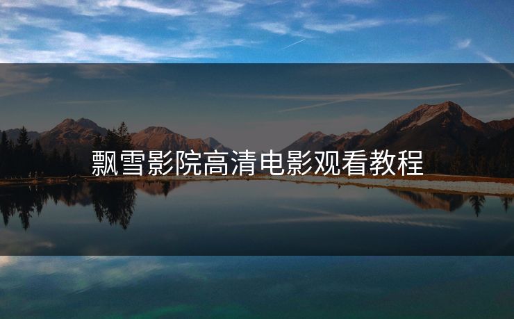 飘雪影院高清电影观看教程